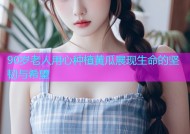 90岁老人用心种植黄瓜展现生命的坚韧与希望