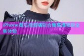 iPhone黄瓜视频精彩合集高清呈现全新体验