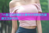 7m黄瓜视频精彩合集带你领略绿色健康生活新风尚