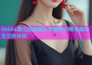 bbbka黄瓜视频精彩合集带你畅享趣味生活新体验