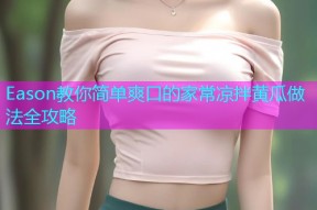 Eason教你简单爽口的家常凉拌黄瓜做法全攻略