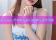 亲子互动美食时光黄瓜创意料理大揭秘