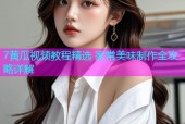 7黄瓜视频教程精选 家常美味制作全攻略详解