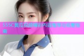555C黄瓜视频精彩内容推荐与观看指南