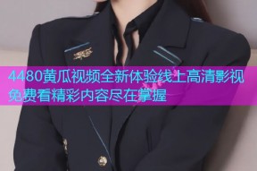 4480黄瓜视频全新体验线上高清影视免费看精彩内容尽在掌握