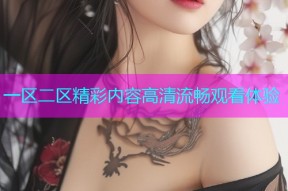 一区二区精彩内容高清流畅观看体验
