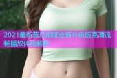 2021最新黄瓜视频全新升级版高清流畅播放体验解析