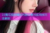 22黄瓜视频精彩内容分享与实用技巧全解析