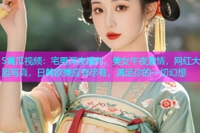 S黄瓜视频：宅男深夜福利，美女午夜激情，网红大胆写真，日韩欧美应有尽有，满足你的一切幻想