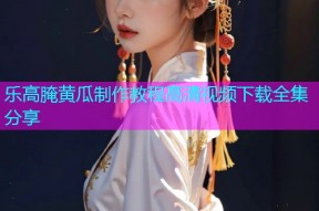 乐高腌黄瓜制作教程高清视频下载全集分享