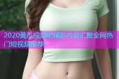 2020黄瓜视频吧精彩内容汇聚全网热门短视频推荐