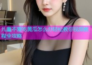 儿童不爱吃黄瓜怎么办轻松教你视频教程全攻略