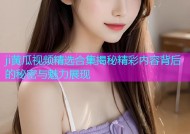 ji黄瓜视频精选合集揭秘精彩内容背后的秘密与魅力展现