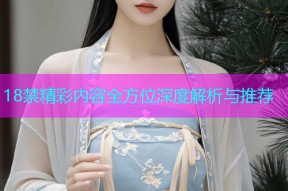 18禁精彩内容全方位深度解析与推荐
