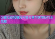 GI黄瓜视频精彩内容分享与实用技巧全攻略