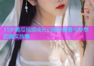 15岁黄瓜视频成长记揭秘青春与梦想的真实故事