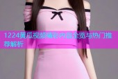 1224黄瓜视频精彩内容全览与热门推荐解析