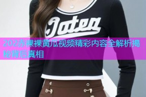 202赤裸裸黄瓜视频精彩内容全解析揭秘背后真相
