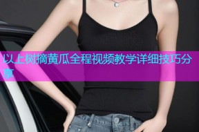 以上树摘黄瓜全程视频教学详细技巧分享