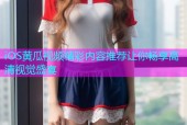 iOS黄瓜视频精彩内容推荐让你畅享高清视觉盛宴