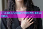 11068黄瓜视频精彩内容推荐与最新动态解析