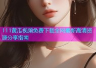 111黄瓜视频免费下载全网最新高清资源分享指南