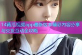 14黄瓜视频app最新版本精彩内容分享与交友互动全攻略