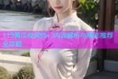 119黄瓜视频热门内容解析与精彩推荐全攻略