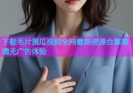 下载毛片黄瓜视频全网最新资源合集高清无广告体验