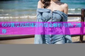 669黄瓜视频精彩内容全解析与热门推荐