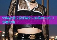 99精品黄瓜视频精彩内容推荐与热门观看指南