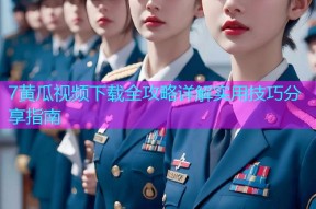 7黄瓜视频下载全攻略详解实用技巧分享指南