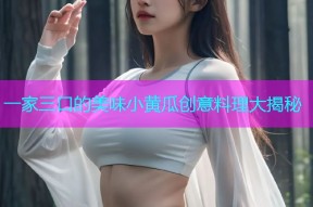一家三口的美味小黄瓜创意料理大揭秘