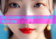 0黄瓜视频精彩内容全解析带你畅享高清视听盛宴