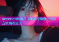 neversettle黄瓜视频揭秘健康生活新方式精彩呈现