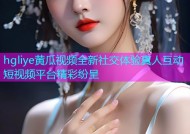 hgliye黄瓜视频全新社交体验真人互动短视频平台精彩纷呈