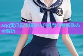 aqq黄瓜视频精彩内容推荐与最新动态全解析