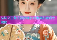 丛林之王黄瓜视频精彩合集精彩瞬间大揭秘