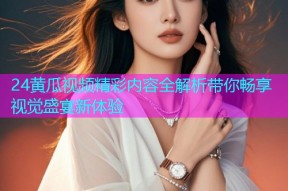 24黄瓜视频精彩内容全解析带你畅享视觉盛宴新体验