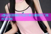 a黄瓜视频精彩内容分享与最新热门推荐全攻略