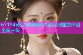 67194黄瓜视频精彩内容在线播放体验全新升级