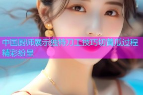 中国厨师展示独特刀工技巧切黄瓜过程精彩纷呈