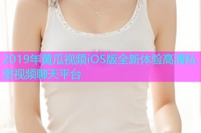 2019年黄瓜视频iOS版全新体验高清私密视频聊天平台