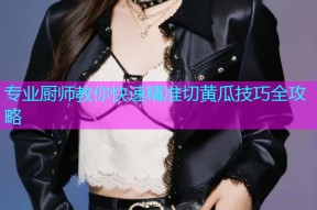专业厨师教你快速精准切黄瓜技巧全攻略