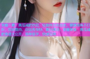 享瘦一夏：黄瓜减肥妙招，轻盈体态吃出来，健康美味不打折，告别赘肉，自信秀身材，夏日清凉，享瘦美食，黄瓜减肥食谱大公开，简单易学，快速见效