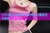 5526黄瓜视频精彩内容推荐与最新动态解析