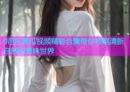 0芭乐黄瓜视频精彩合集带你领略清新自然的美味世界