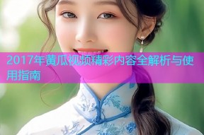 2017年黄瓜视频精彩内容全解析与使用指南