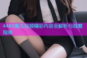 4488黄瓜视频精彩内容全解析与观看指南