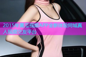 2015年黄瓜视频APP全新体验同城真人视频交友平台